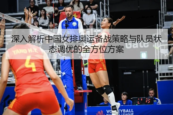 深入解析中国女排奥运备战策略与队员状态调优的全方位方案