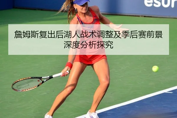 詹姆斯复出后湖人战术调整及季后赛前景深度分析探究