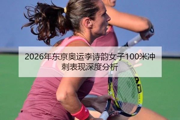2026年东京奥运李诗韵女子100米冲刺表现深度分析