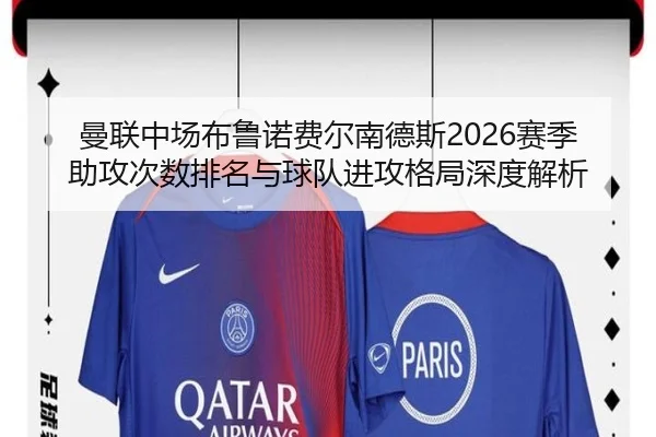 曼联中场布鲁诺费尔南德斯2026赛季助攻次数排名与球队进攻格局深度解析